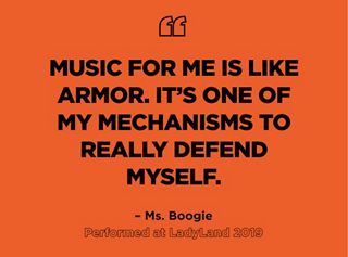 ”Music for me is like armor. It’s one of my mechanisms to really defend myself.” – Ms. Boogie, Performed at LadyLand 2019